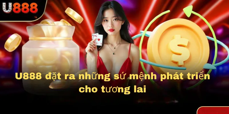 U888 đặt ra những sứ mệnh phát triển cho tương lai